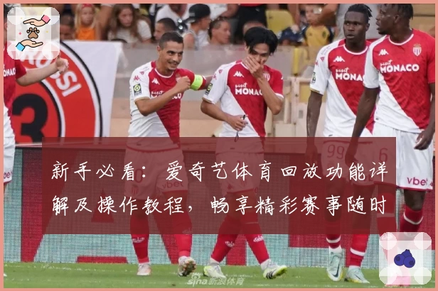 新手必看：爱奇艺体育回放功能详解及操作教程，畅享精彩赛事随时回顾！