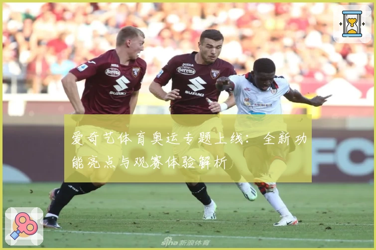 爱奇艺体育奥运专题上线：全新功能亮点与观赛体验解析