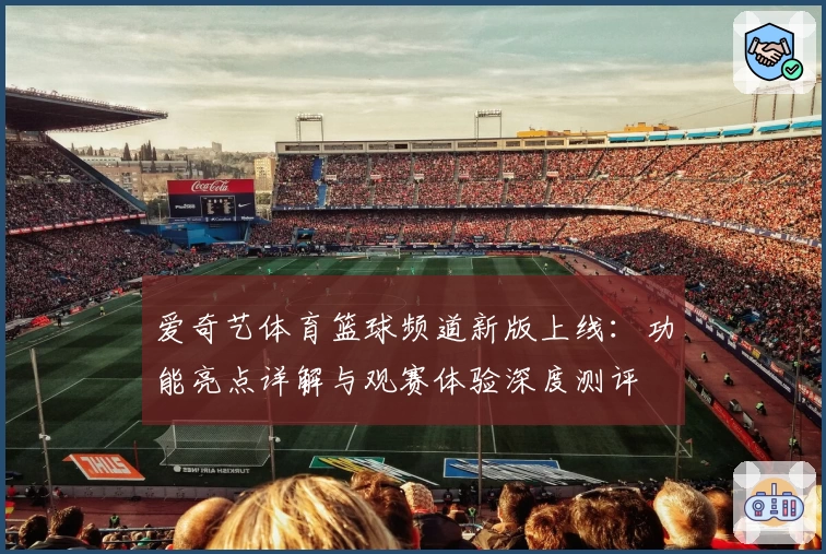 爱奇艺体育篮球频道新版上线：功能亮点详解与观赛体验深度测评