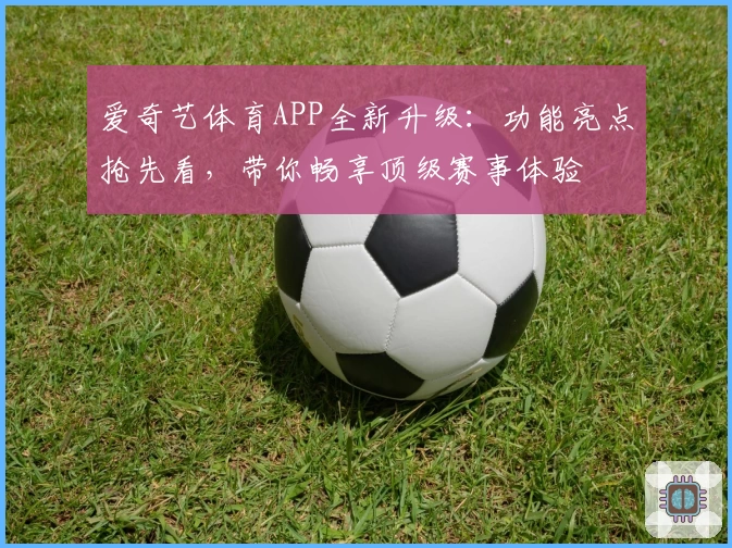 爱奇艺体育APP全新升级:功能亮点抢先看,带你畅享顶级赛事体验