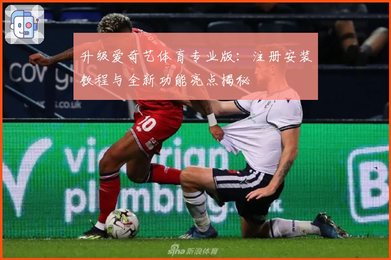 升级爱奇艺体育专业版：注册安装教程与全新功能亮点揭秘