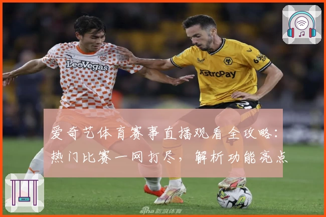 爱奇艺体育赛事直播观看全攻略：热门比赛一网打尽，解析功能亮点与高清体验
