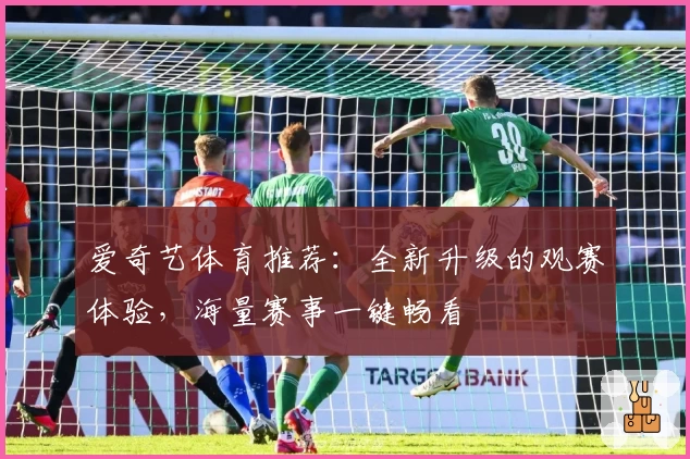 爱奇艺体育推荐：全新升级的观赛体验，海量赛事一键畅看