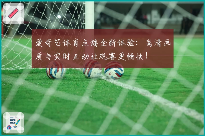 爱奇艺体育点播全新体验：高清画质与实时互动让观赛更畅快！
