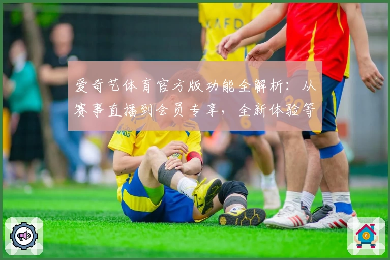 爱奇艺体育官方版功能全解析：从赛事直播到会员专享，全新体验等你来探索
