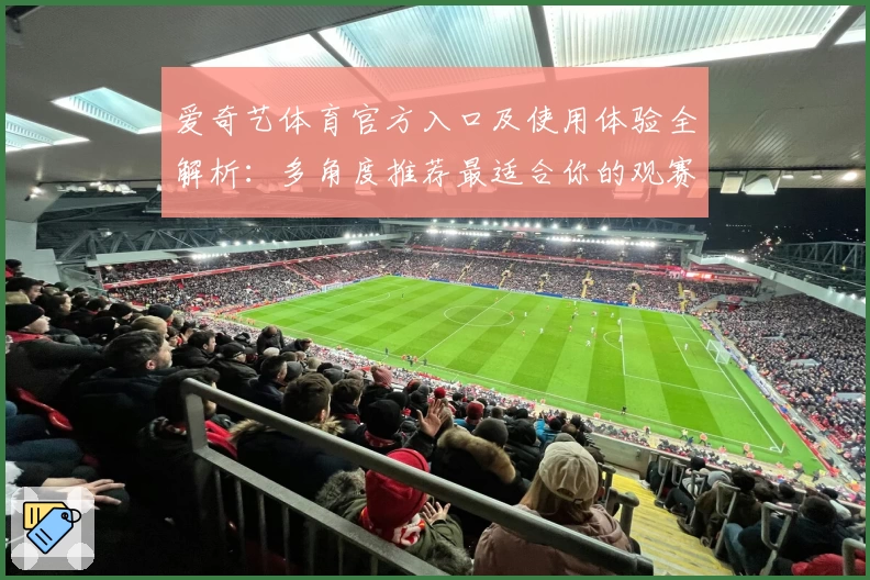 爱奇艺体育官方入口及使用体验全解析:多角度推荐最适合你的观赛方式
