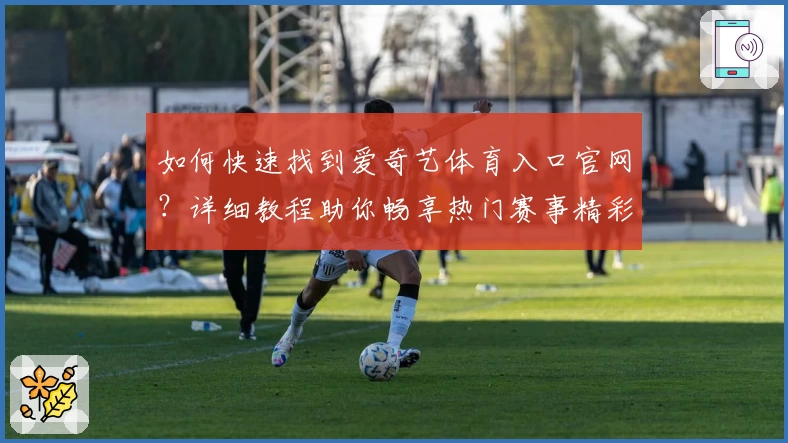 如何快速找到爱奇艺体育入口官网？详细教程助你畅享热门赛事精彩内容