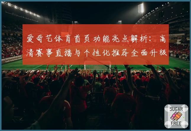 爱奇艺体育首页功能亮点解析：高清赛事直播与个性化推荐全面升级