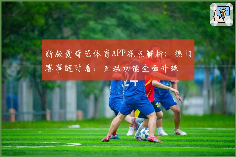 新版爱奇艺体育APP亮点解析：热门赛事随时看，互动功能全面升级