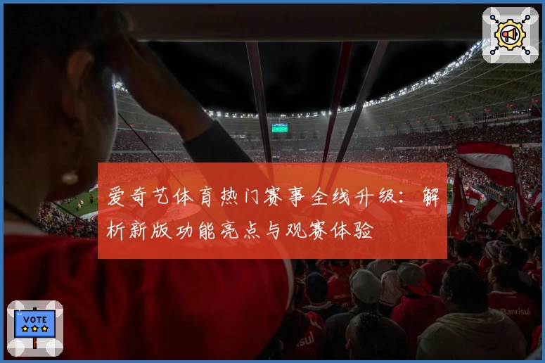 爱奇艺体育热门赛事全线升级：解析新版功能亮点与观赛体验