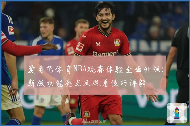爱奇艺体育NBA观赛体验全面升级：新版功能亮点及观看技巧详解