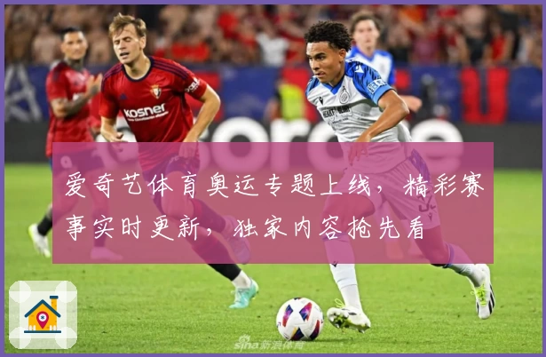 爱奇艺体育奥运专题上线，精彩赛事实时更新，独家内容抢先看