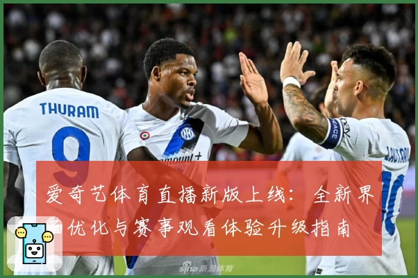 爱奇艺体育直播新版上线：全新界面优化与赛事观看体验升级指南
