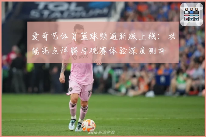 爱奇艺体育篮球频道新版上线：功能亮点详解与观赛体验深度测评