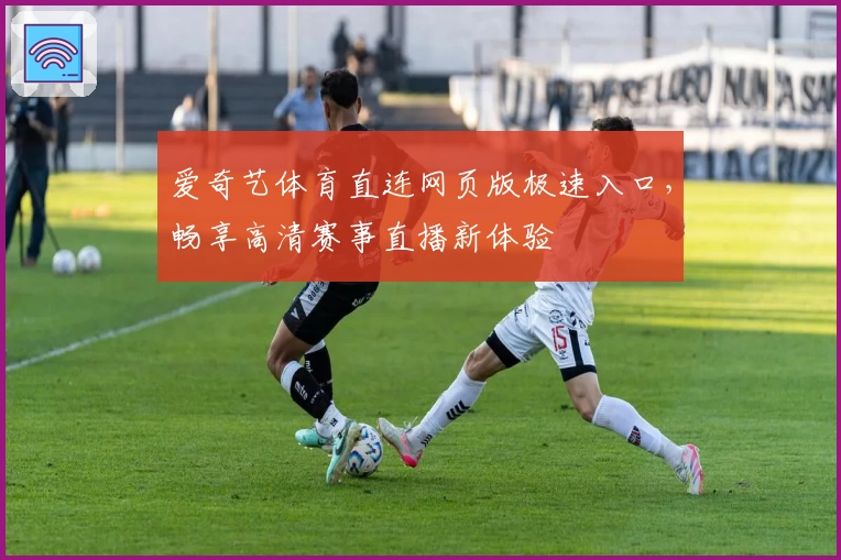 爱奇艺体育直连网页版极速入口，畅享高清赛事直播新体验
