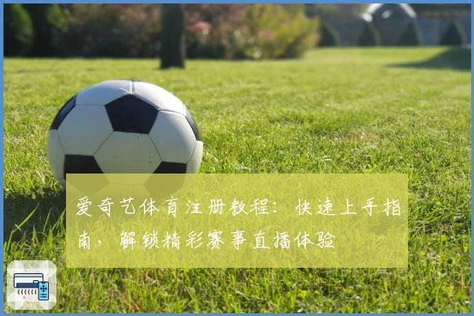 爱奇艺体育注册教程:快速上手指南,解锁精彩赛事直播体验