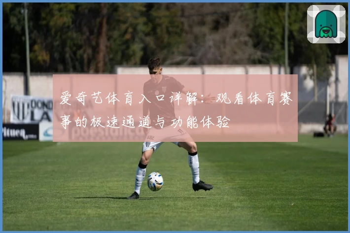 爱奇艺体育入口详解：观看体育赛事的极速通道与功能体验