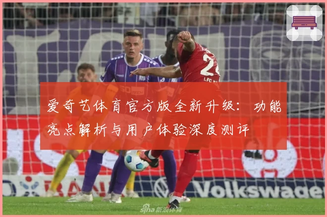 爱奇艺体育官方版全新升级：功能亮点解析与用户体验深度测评