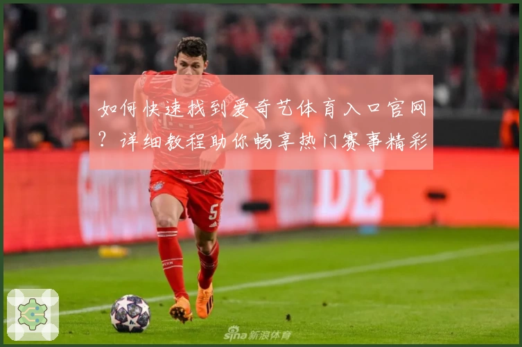 如何快速找到爱奇艺体育入口官网？详细教程助你畅享热门赛事精彩内容