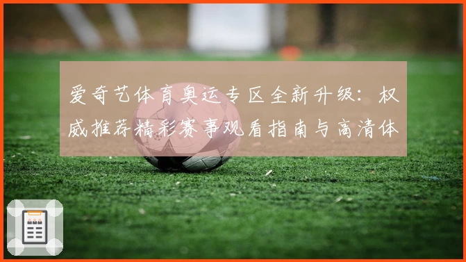 爱奇艺体育奥运专区全新升级:权威推荐精彩赛事观看指南与高清体验技巧