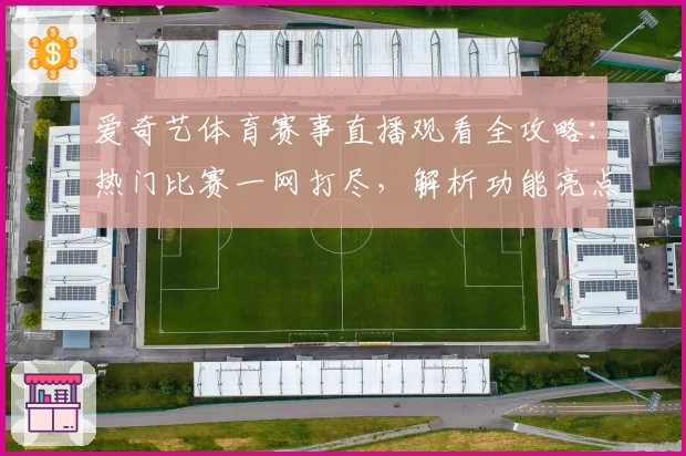 爱奇艺体育赛事直播观看全攻略：热门比赛一网打尽，解析功能亮点与高清体验