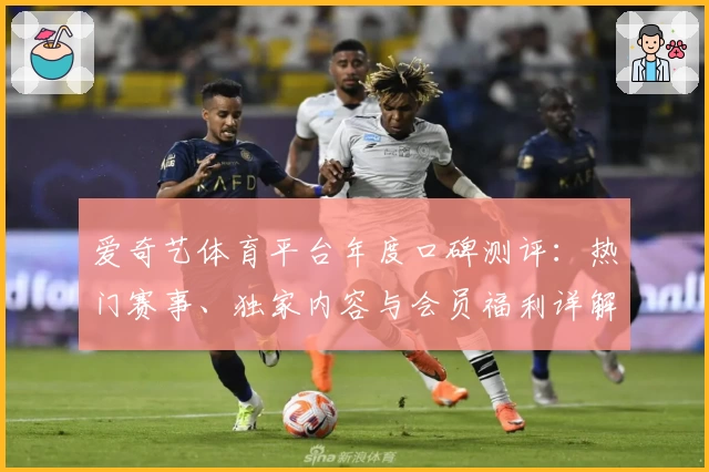 爱奇艺体育平台年度口碑测评:热门赛事、独家内容与会员福利详解