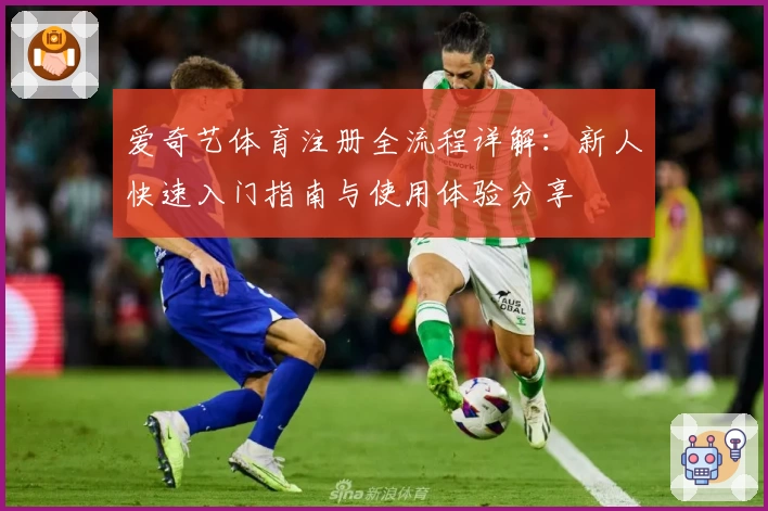 爱奇艺体育注册全流程详解:新人快速入门指南与使用体验分享