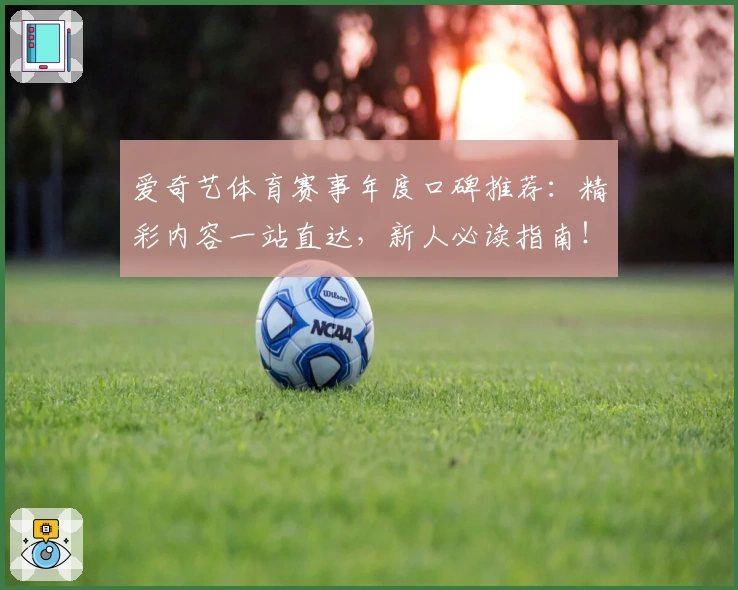 爱奇艺体育赛事年度口碑推荐:精彩内容一站直达,新人必读指南!