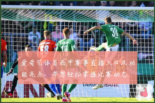 爱奇艺体育西甲赛事直播入口及功能亮点，带您轻松掌握比赛动态