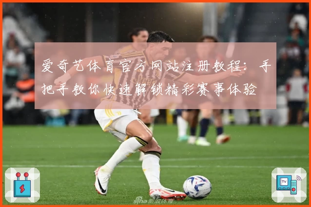 爱奇艺体育官方网站注册教程：手把手教你快速解锁精彩赛事体验