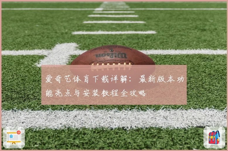 爱奇艺体育下载详解：最新版本功能亮点与安装教程全攻略
