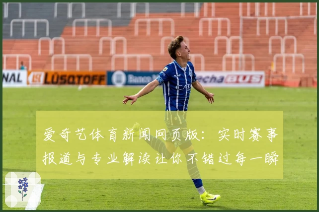 爱奇艺体育新闻网页版：实时赛事报道与专业解读让你不错过每一瞬精彩