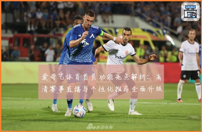 爱奇艺体育首页功能亮点解析:高清赛事直播与个性化推荐全面升级