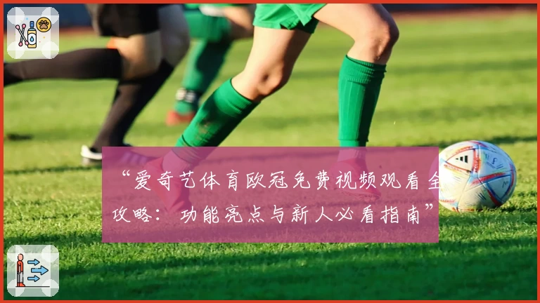 “爱奇艺体育欧冠免费视频观看全攻略:功能亮点与新人必看指南”