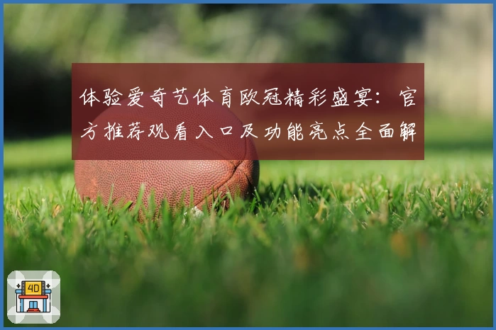 体验爱奇艺体育欧冠精彩盛宴：官方推荐观看入口及功能亮点全面解析
