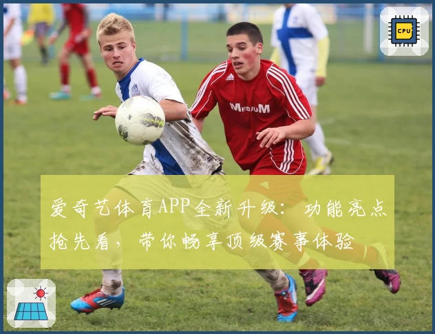 爱奇艺体育APP全新升级：功能亮点抢先看，带你畅享顶级赛事体验