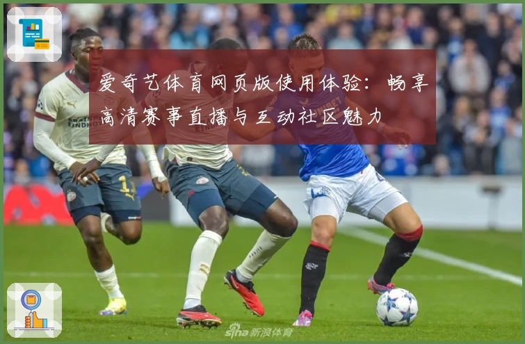爱奇艺体育网页版使用体验：畅享高清赛事直播与互动社区魅力