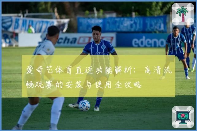 爱奇艺体育直连功能解析：高清流畅观赛的安装与使用全攻略