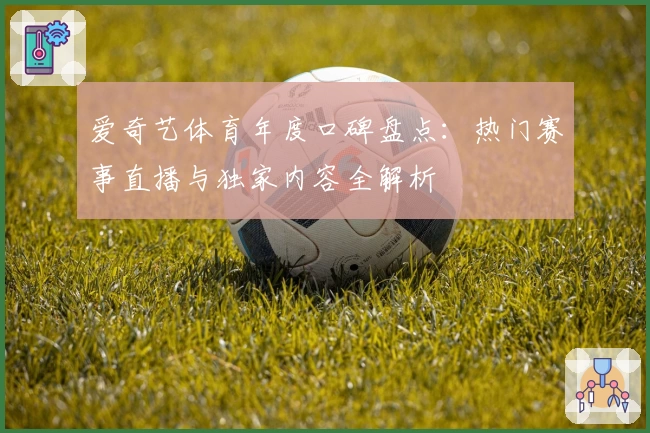 爱奇艺体育年度口碑盘点：热门赛事直播与独家内容全解析