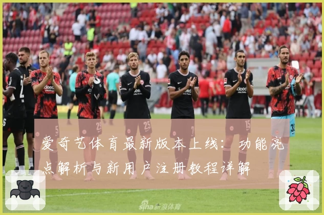 爱奇艺体育最新版本上线：功能亮点解析与新用户注册教程详解