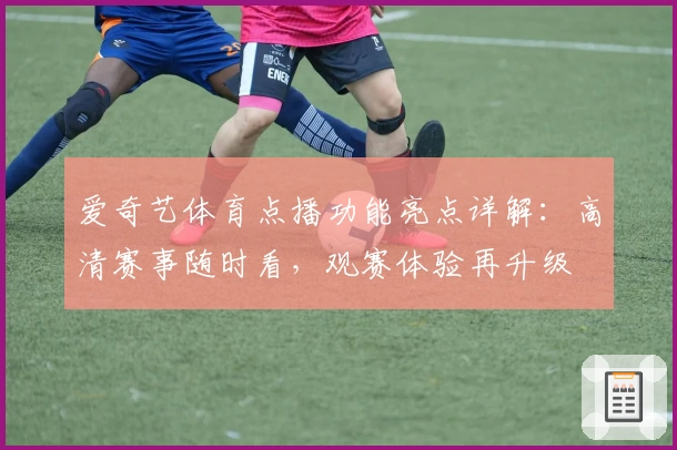 爱奇艺体育点播功能亮点详解:高清赛事随时看,观赛体验再升级