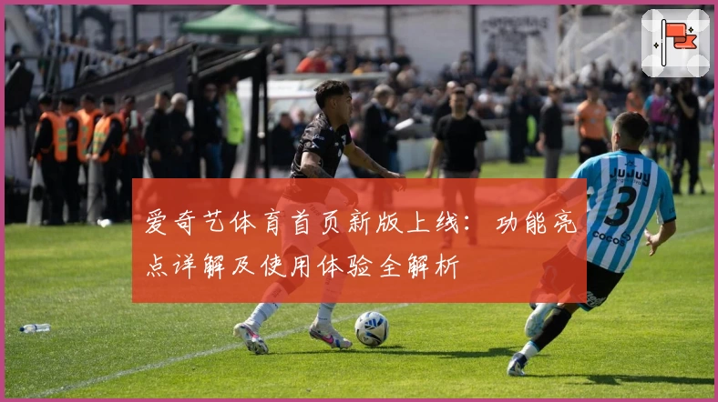 爱奇艺体育首页新版上线：功能亮点详解及使用体验全解析