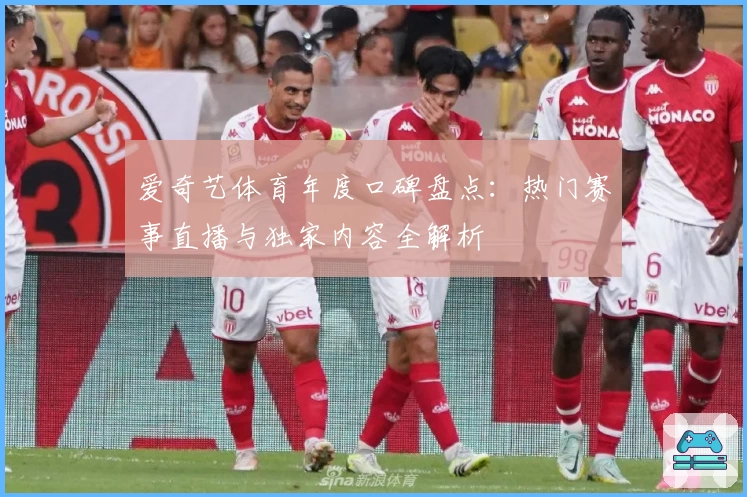 爱奇艺体育年度口碑盘点：热门赛事直播与独家内容全解析
