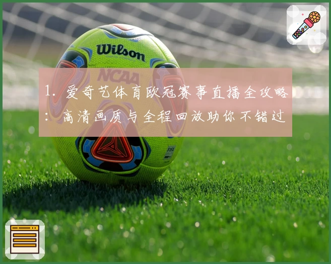 1. 爱奇艺体育欧冠赛事直播全攻略：高清画质与全程回放助你不错过每一场精彩对决