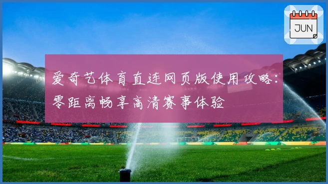 爱奇艺体育直连网页版使用攻略：零距离畅享高清赛事体验