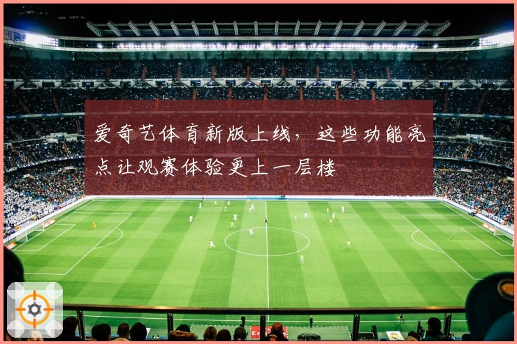 爱奇艺体育新版上线,这些功能亮点让观赛体验更上一层楼