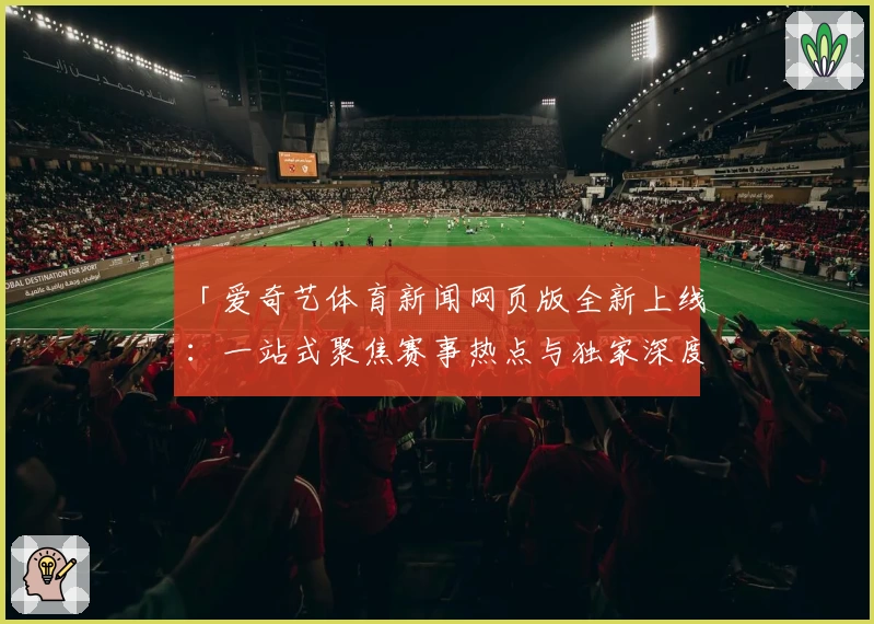 「爱奇艺体育新闻网页版全新上线：一站式聚焦赛事热点与独家深度解析」